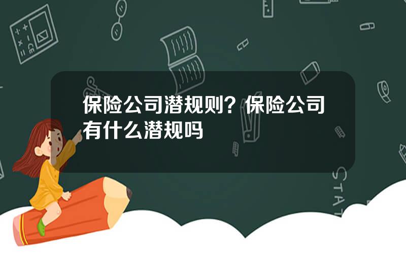 保险公司潜规则？保险公司有什么潜规吗