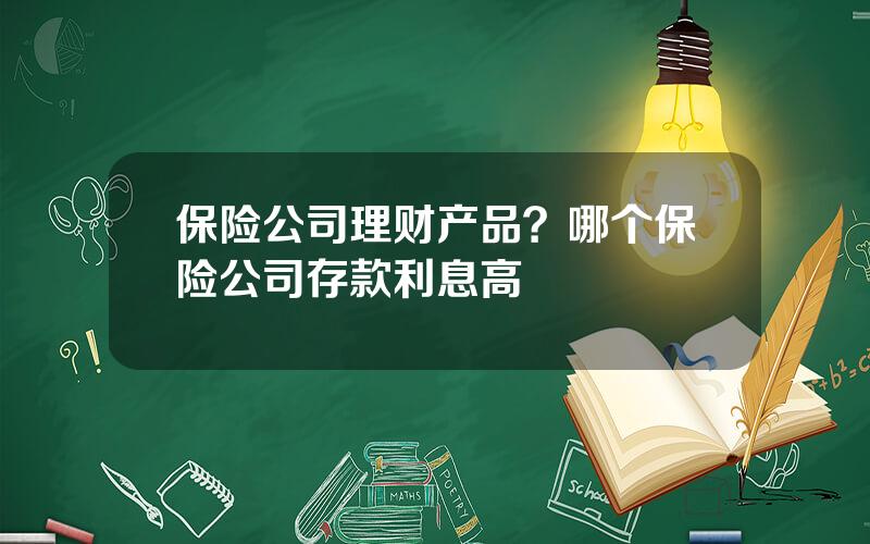 保险公司理财产品？哪个保险公司存款利息高