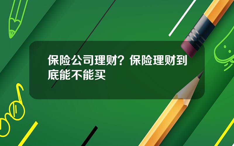 保险公司理财？保险理财到底能不能买