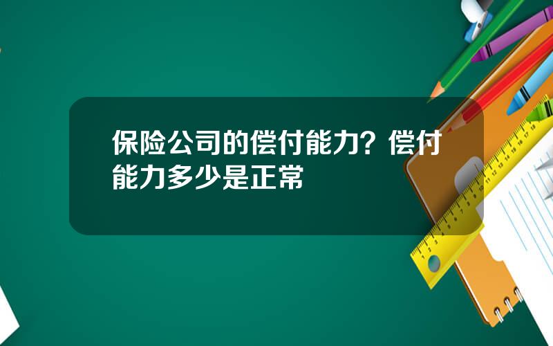 保险公司的偿付能力？偿付能力多少是正常