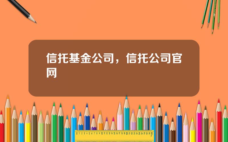 信托基金公司，信托公司官网