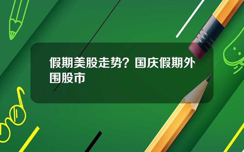 假期美股走势？国庆假期外围股市