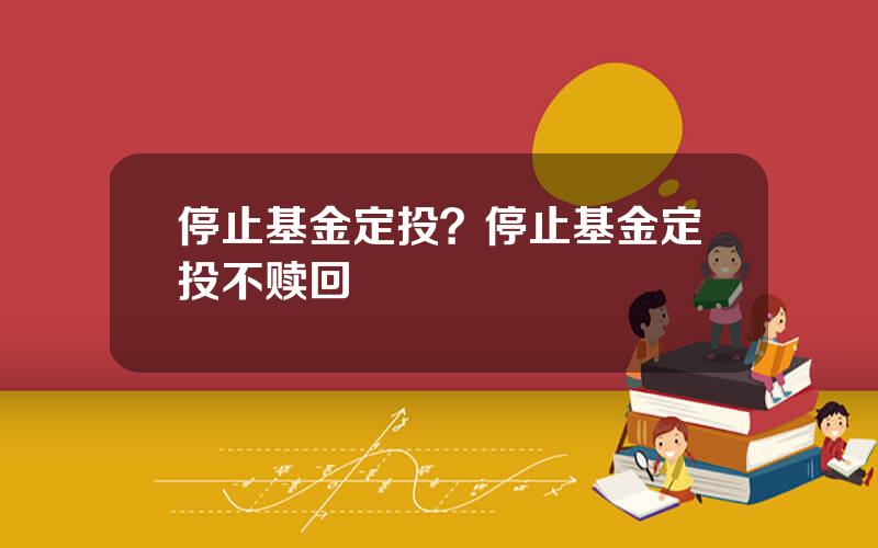 停止基金定投？停止基金定投不赎回