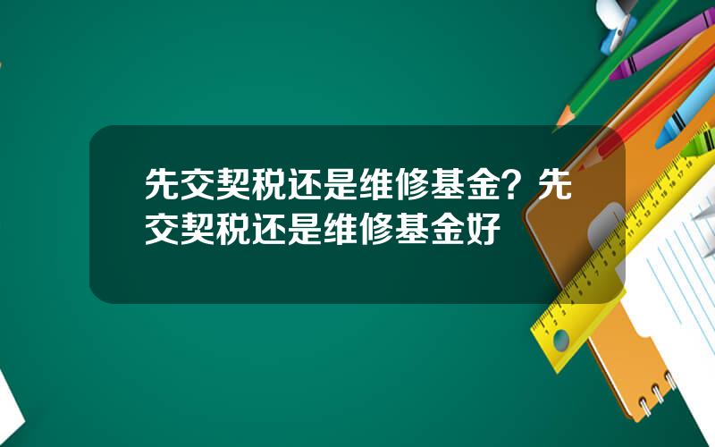 先交契税还是维修基金？先交契税还是维修基金好