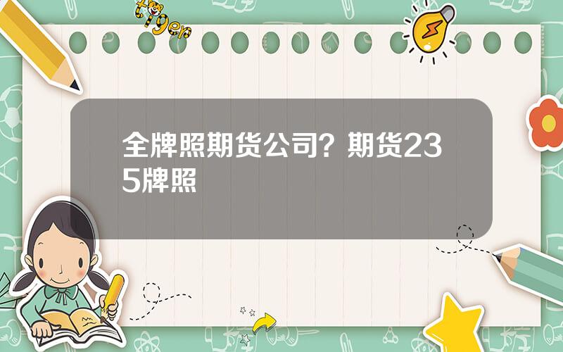 全牌照期货公司？期货235牌照