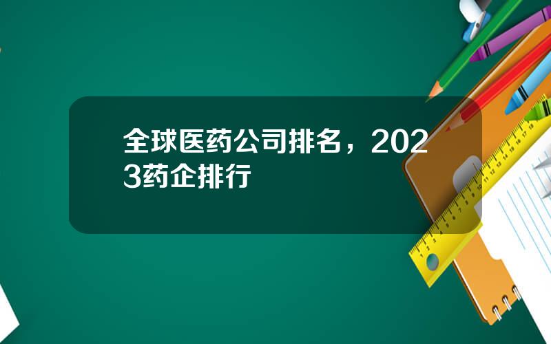 全球医药公司排名，2023药企排行