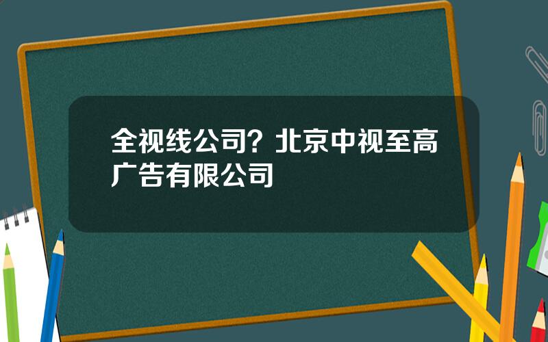 全视线公司？北京中视至高广告有限公司