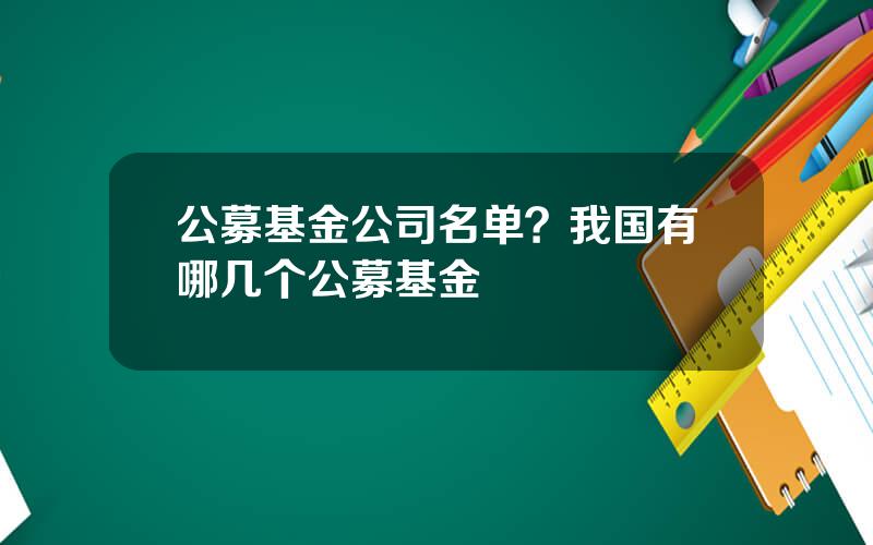 公募基金公司名单？我国有哪几个公募基金