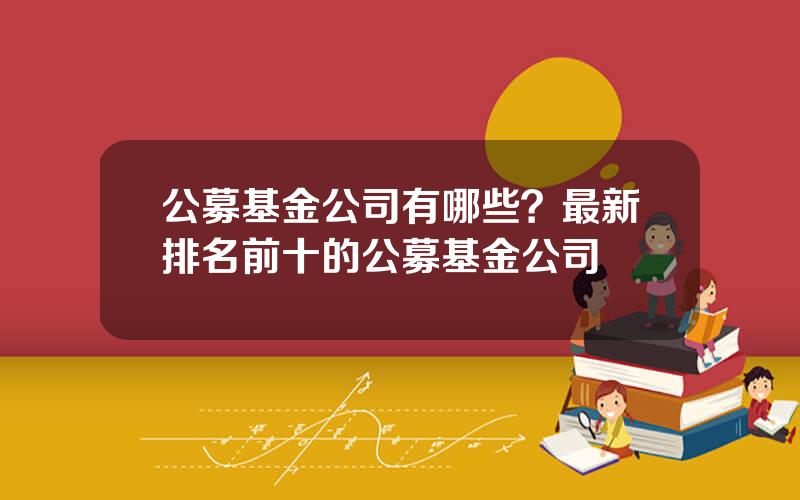 公募基金公司有哪些？最新排名前十的公募基金公司