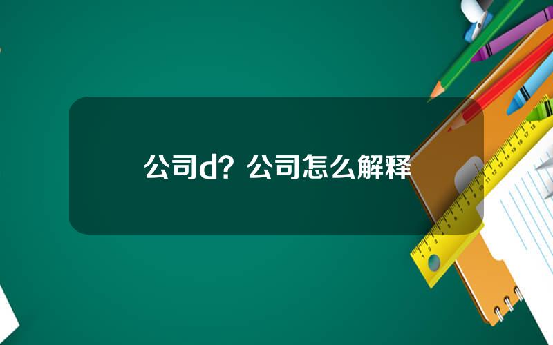 公司d？公司怎么解释