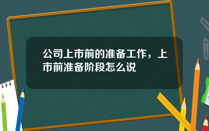 公司上市前的准备工作，上市前准备阶段怎么说