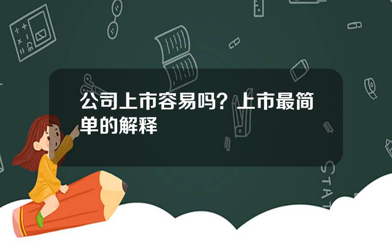 公司上市容易吗？上市最简单的解释