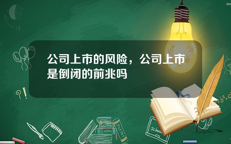 公司上市的风险，公司上市是倒闭的前兆吗