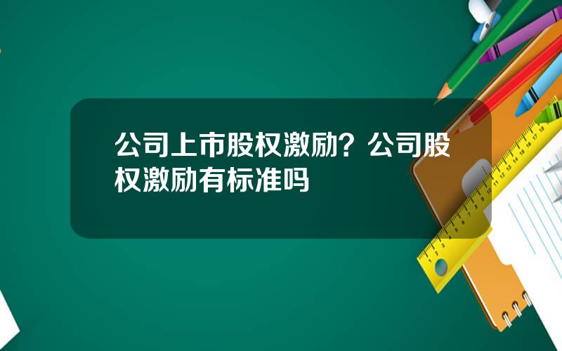 公司上市股权激励？公司股权激励有标准吗