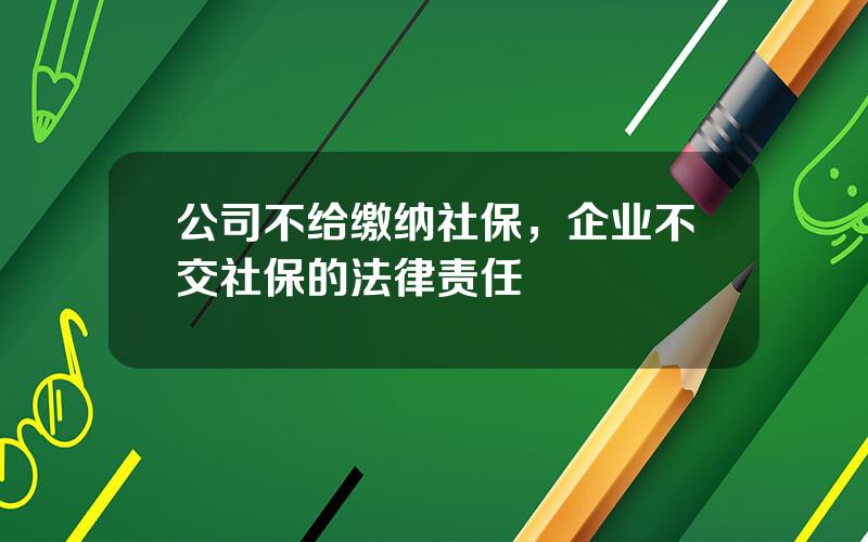 公司不给缴纳社保，企业不交社保的法律责任