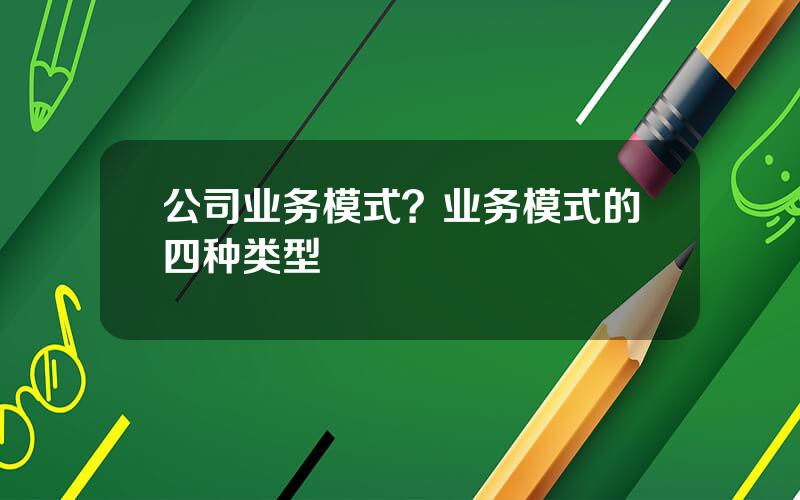 公司业务模式？业务模式的四种类型