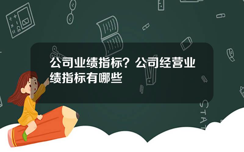 公司业绩指标？公司经营业绩指标有哪些