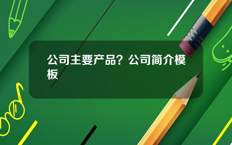 公司主要产品？公司简介模板