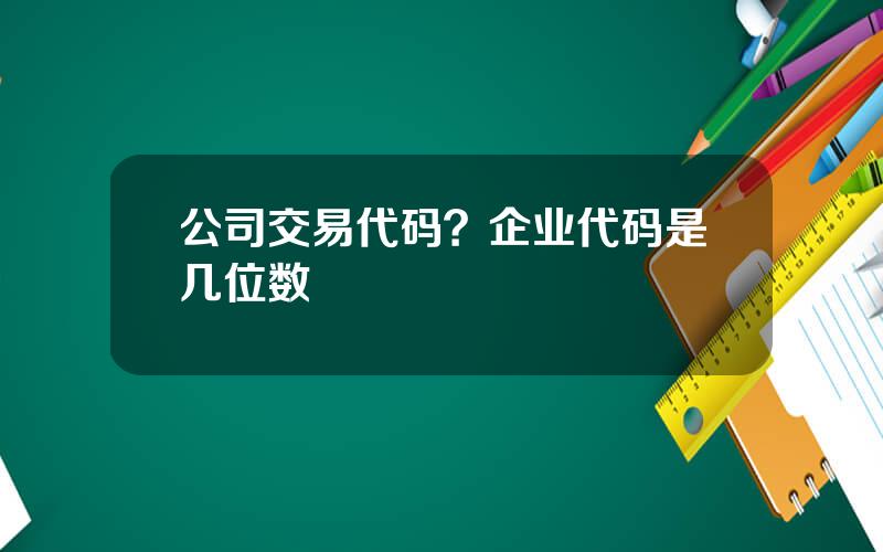 公司交易代码？企业代码是几位数