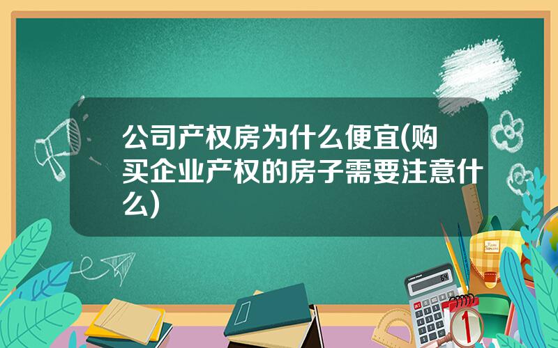 公司产权房为什么便宜(购买企业产权的房子需要注意什么)