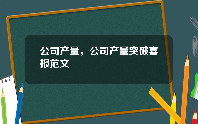 公司产量，公司产量突破喜报范文