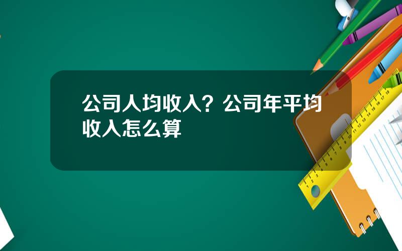 公司人均收入？公司年平均收入怎么算