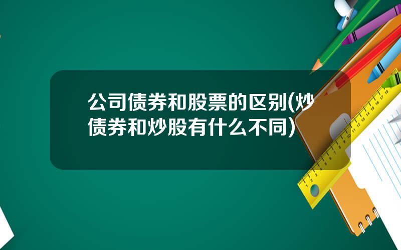 公司债券和股票的区别(炒债券和炒股有什么不同)