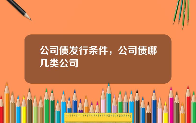 公司债发行条件，公司债哪几类公司