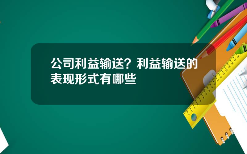 公司利益输送？利益输送的表现形式有哪些