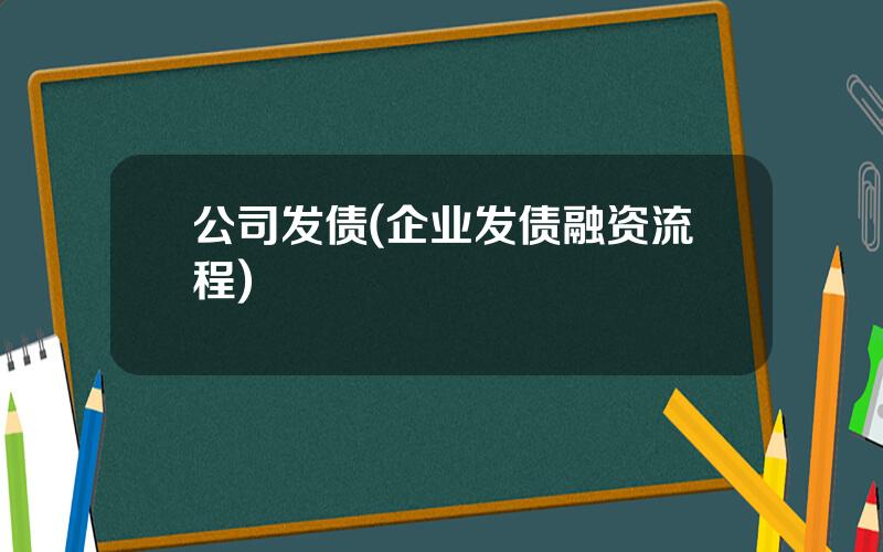 公司发债(企业发债融资流程)