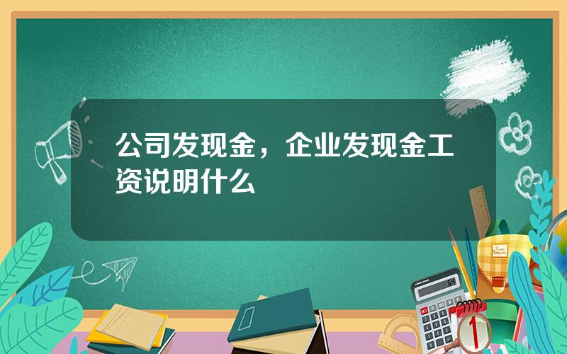 公司发现金，企业发现金工资说明什么