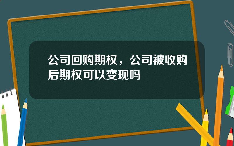 公司回购期权，公司被收购后期权可以变现吗