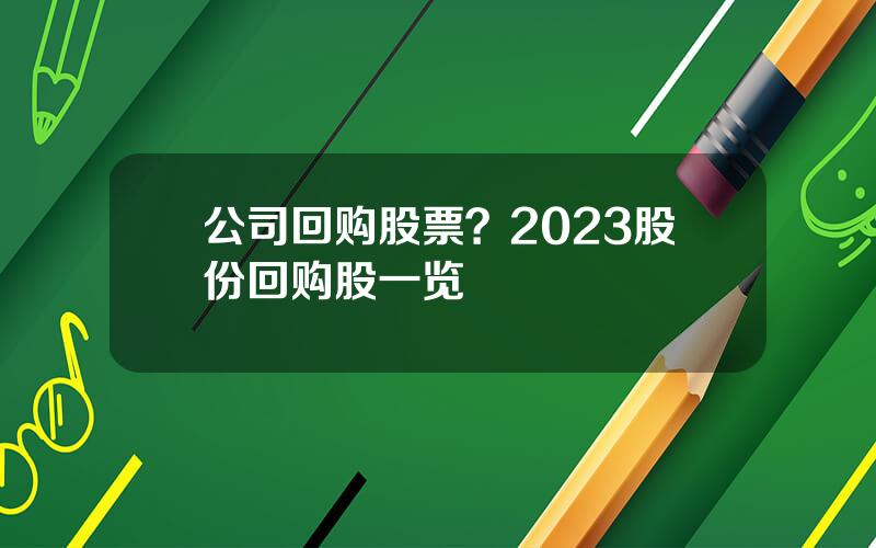 公司回购股票？2023股份回购股一览