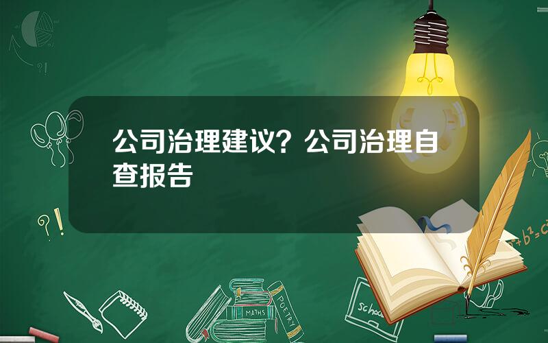 公司治理建议？公司治理自查报告