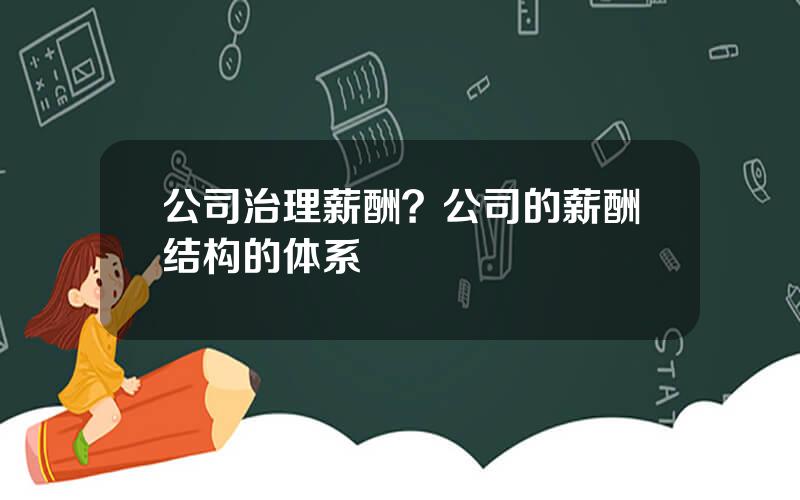 公司治理薪酬？公司的薪酬结构的体系