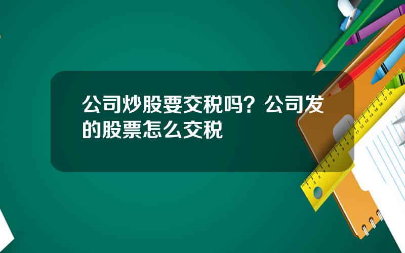 公司炒股要交税吗？公司发的股票怎么交税