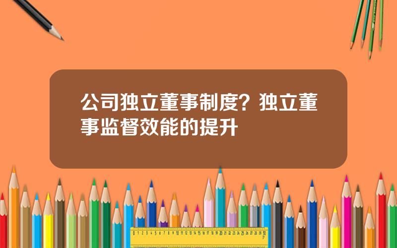 公司独立董事制度？独立董事监督效能的提升