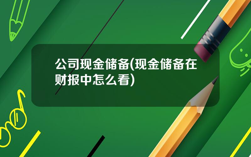 公司现金储备(现金储备在财报中怎么看)