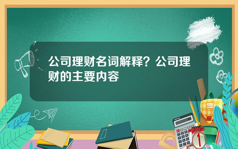 公司理财名词解释？公司理财的主要内容