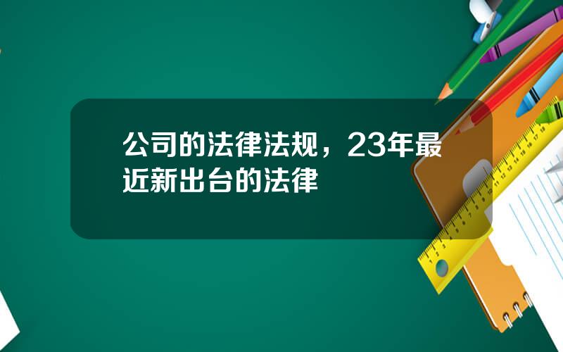 公司的法律法规，23年最近新出台的法律