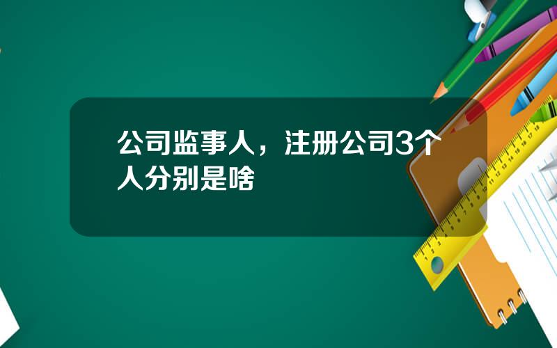 公司监事人，注册公司3个人分别是啥