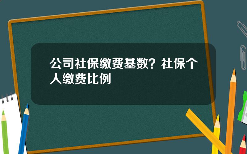 公司社保缴费基数？社保个人缴费比例