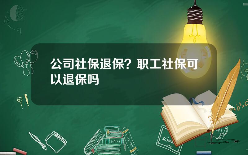 公司社保退保？职工社保可以退保吗