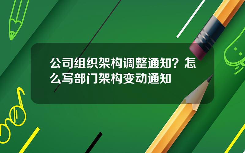 公司组织架构调整通知？怎么写部门架构变动通知