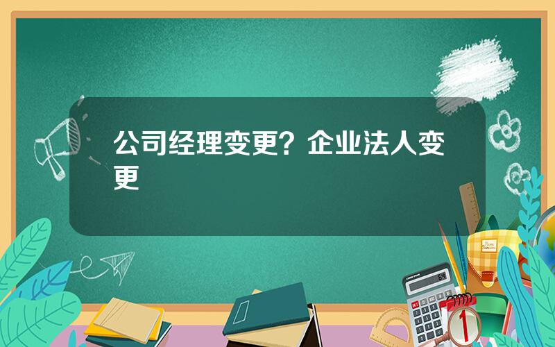 公司经理变更？企业法人变更