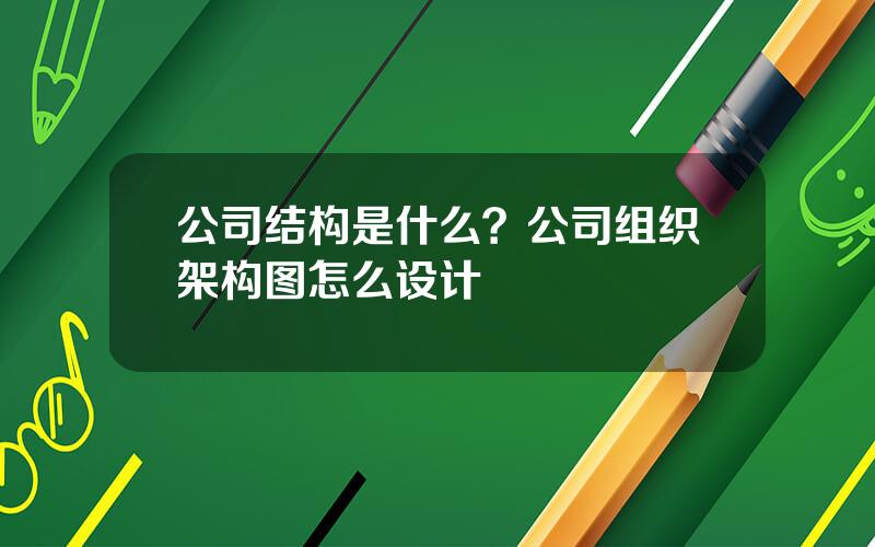 公司结构是什么？公司组织架构图怎么设计