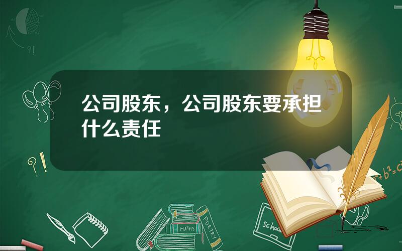 公司股东，公司股东要承担什么责任