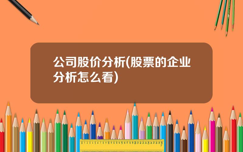 公司股价分析(股票的企业分析怎么看)