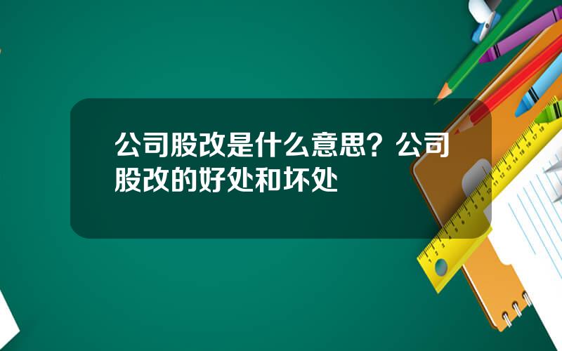 公司股改是什么意思？公司股改的好处和坏处