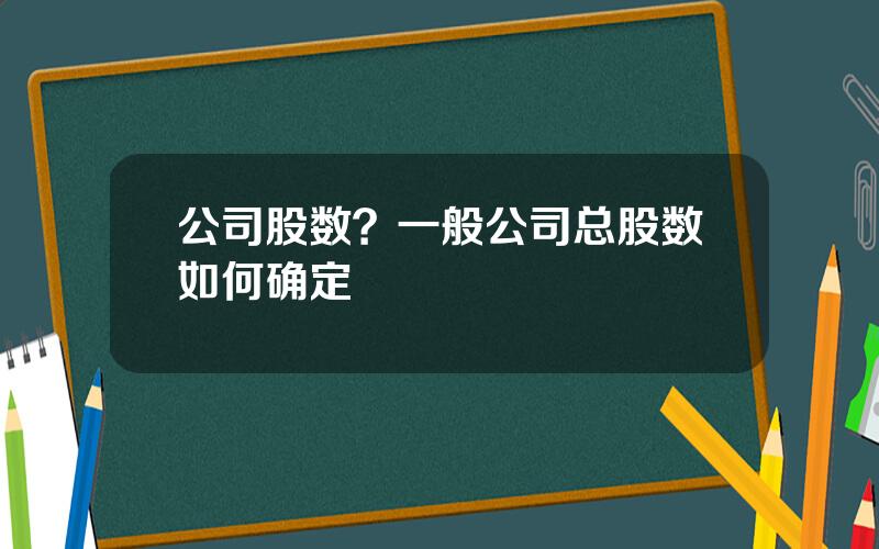 公司股数？一般公司总股数如何确定